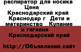 распиратор для носика › Цена ­ 200 - Краснодарский край, Краснодар г. Дети и материнство » Купание и гигиена   . Краснодарский край